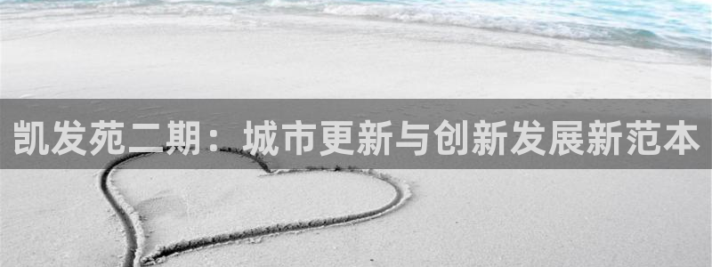 摩登7vip麻将胡了：凯发苑二期：城市更新与创新发展新范本