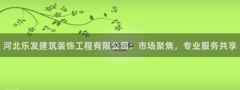 摩登7加拿大官网：河北乐发建筑装饰工程有限公司：市场聚焦，专业服务共享