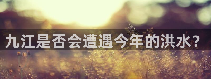 摩登7加拿大在线预测：九江是否会遭遇今年的洪水？