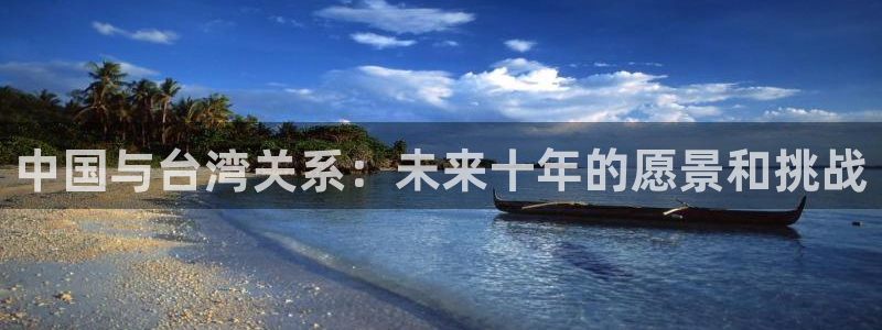 摩登7quan28.cc：中国与台湾关系：未来十年的愿景和挑战