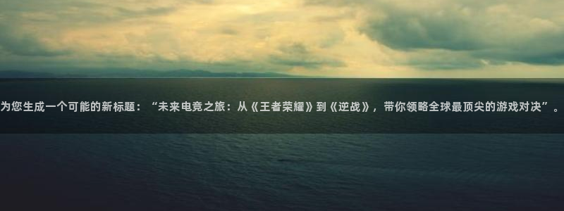 苹果版摩登7下载安装：为您生成一个可能的新标题：“未来电竞之旅：从《王者荣耀》到《逆战》，带你领略全球最顶尖的游戏对决”。