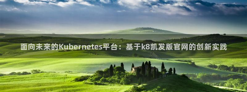 摩登7网站：面向未来的Kubernetes平台：基于k8凯发版官网的创新实践