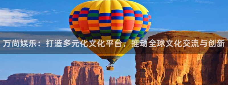 壹号平台下载安装：万尚娱乐：打造多元化文化平台，推动全球文化交流与创新