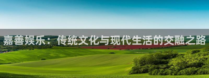 摩登7.com：嘉善娱乐：传统文化与现代生活的交融之路