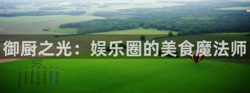 摩登7官网：御厨之光：娱乐圈的美食魔法师