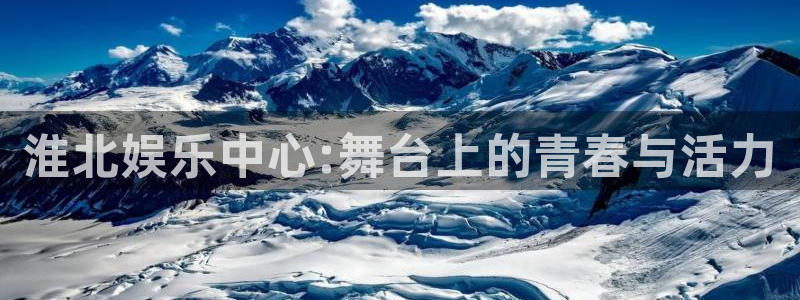 摩登7平台官方入口下载：淮北娱乐中心:舞台上的青春与活力