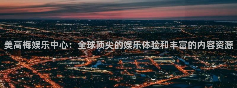 摩登7路线1：美高梅娱乐中心：全球顶尖的娱乐体验和丰富的内容资源