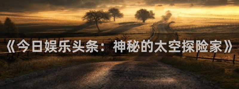 摩登7登录：《今日娱乐头条：神秘的太空探险家》