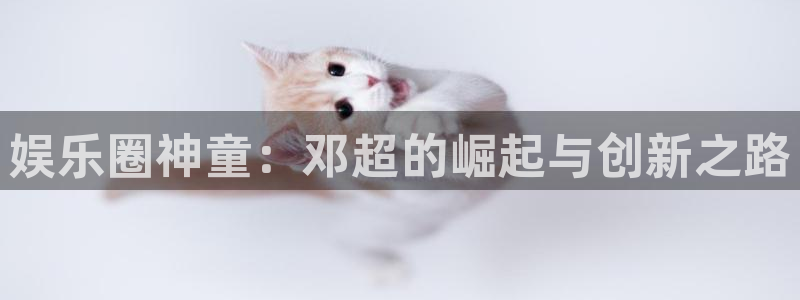 摩登7游戏：娱乐圈神童：邓超的崛起与创新之路