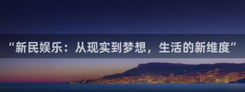 摩登7账号注册：“新民娱乐：从现实到梦想，生活的新维度”